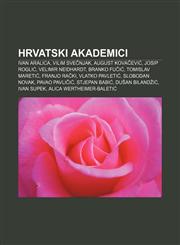 Hrvatski akademici Ivan Aralica, Vilim Svečnjak, August Kovačević, Josip Roglić, Velimir Neidhardt, Branko Fučić, Tomislav Maretić,123302700X,9781233027002