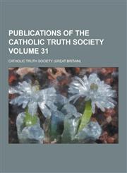 Publications of the Catholic Truth Society Volume 31,123038443X,9781230384436
