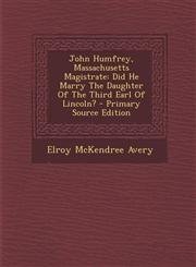 John Humfrey, Massachusetts Magistrate Did He Marry the Daughter of the Third Earl of Lincoln? - Primary Source Edition,128779131X,9781287791317