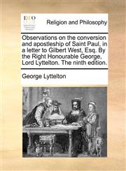Observations on the conversion and apostleship of Saint Paul, in a letter to Gilbert West, Esq. By the Right Honourable George, Lord Lyttelton. The ninth edition.,1170370284,9781170370285