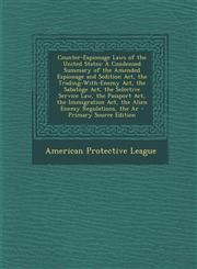 Counter-Espionage Laws of the United States A Condensed Summary of the Amended Espionage and Sedition ACT, the Trading-With-Enemy ACT, the Sabatoge A,1294689363,9781294689362