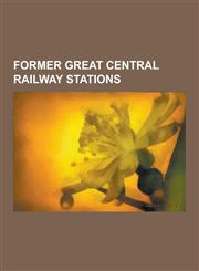 Former Great Central Railway Stations Marylebone Station, Manchester Piccadilly Station, Belgrave and Birstall Railway Station, Leicester Central Rai,1230597603,9781230597607