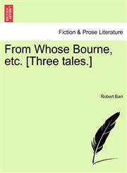 From Whose Bourne, etc. [Three tales.],1241143013,9781241143015