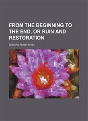 From the Beginning to the End, or Ruin and Restoration,1150772662,9781150772665
