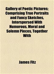 Gallery of Poetic Pictures; Comprising True Portraits and Fancy Sketches, Interspersed With Humorous, Moral and Solemn Pieces, Together With,1154713148,9781154713145