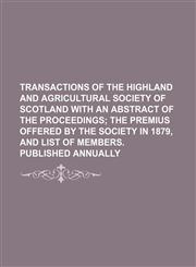 TRANSACTIONS OF THE HIGHLAND AND AGRICULTURAL SOCIETY OF SCOTLAND WITH AN ABSTRACT OF THE PROCEEDINGS,113055550X,9781130555509