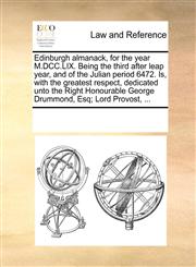 Edinburgh almanack, for the year M.DCC.LIX. Being the third after leap year, and of the Julian period 6472. Is, with the greatest respect, dedicated unto the Right Honourable George Drummond, Esq; Lord Provost, ...,117006776X,9781170067765