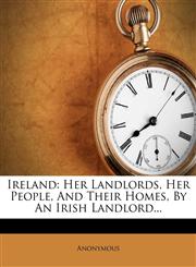 Ireland Her Landlords, Her People, and Their Homes, by an Irish Landlord...,1273591887,9781273591884