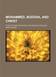 Mohammed, Buddha, and Christ; Four Lectures on Natural and Revealed Religion,1151358096,9781151358097