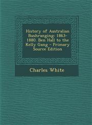 History of Australian Bushranging 1863-1880. Ben Hall to the Kelly Gang - Primary Source Edition,1294534084,9781294534082