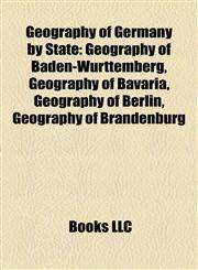 Geography of Germany by State Geography of Baden-Württemberg, Geography of Bavaria, Geography of Berlin, Geography of Brandenburg,1158153759,9781158153756
