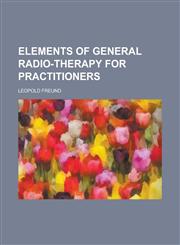 Elements of General Radio-Therapy for Practitioners,1152517910,9781152517912