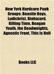 New York Hardcore Punk Groups Beastie Boys, Ludichrist, Biohazard, Killing Time, Reagan Youth, the Deadweights, Agnostic Front, This Is Hell,1155712803,9781155712802