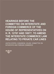 Hearings Before the Committee on Interstate and Foreign Commerce of the House of Representatives on H. R. 12767 and 16977, to Amend the Interstate Commerce Law Relating to Private Car Lines,115089590X,9781150895906