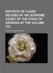 Reports of cases decided in the Supreme Court of the State of Georgia at the Volume 152,1154220575,9781154220575