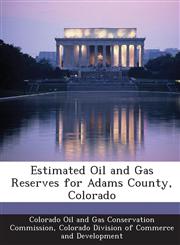 Estimated Oil and Gas Reserves for Adams County, Colorado,1288913788,9781288913787