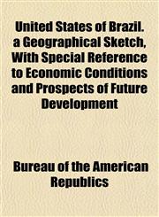 United States of Brazil. a Geographical Sketch, With Special Reference to Economic Conditions and Prospects of Future Development,1153195941,9781153195942