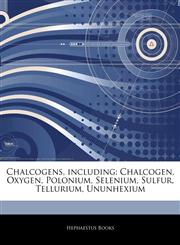 Articles On Chalcogens, including Chalcogen, Oxygen, Polonium, Selenium, Sulfur, Tellurium, Ununhexium,1243254947,9781243254948