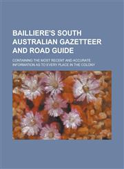 Bailliere's South Australian gazetteer and road guide; containing the most recent and accurate information as to every place in the Colony,1230191771,9781230191775