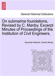 On submarine foundations, Revised by C. Manby. Excerpt Minutes of Proceedings of the Institution of Civil Engineers.,1241524335,9781241524333