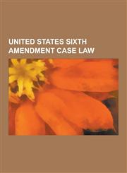 United States Sixth Amendment Case Law Confrontation Clause Case Law, United States Sixth Amendment Assistance of Counsel Case Law, United States Six,1230508171,9781230508177