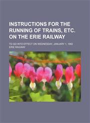 Instructions for the running of trains, etc. on the Erie Railway; to go into effect on Wednesday, January 1, 1862,1151353329,9781151353320