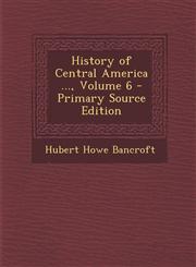 History of Central America ..., Volume 6 - Primary Source Edition,1287930638,9781287930631