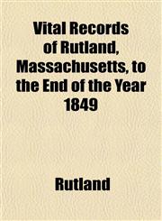 Vital Records of Rutland, Massachusetts, to the End of the Year 1849,1152216368,9781152216365
