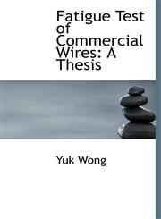 Fatigue Test of Commercial Wires A Thesis,1140564986,9781140564980