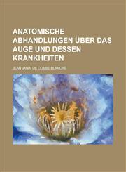 Anatomische Abhandlungen über das Auge und dessen Krankheiten,1230122214,9781230122212