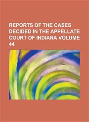 Reports of the cases decided in the Appellate Court of Indiana Volume 44,1236815432,9781236815439