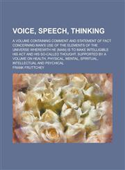Voice, Speech, Thinking; A Volume Containing Comment and Statement of Fact Concerning Man's Use of the Elements of the Universe Wherewith He (Man) Is,1150414944,9781150414947