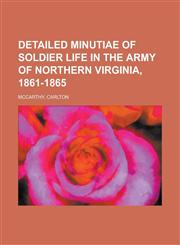Detailed Minutiae of Soldier Life in the Army of Northern Virginia, 1861-1865,1153791676,9781153791670