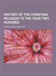 History of the Christian Religion to the Year Two Hundred,1230264159,9781230264158