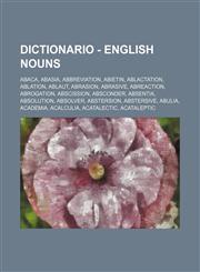 Dictionario - English nouns Abaca, Abasia, Abbreviation, Abietin, Ablactation, Ablation, Ablaut, Abrasion, Abrasive, Abreaction, Abrogation, Abscission, Absconder, Absentia, Absolution, Absolver, Abstersion, Abstersive, Abulia, Academia, Acalculia, Acata,1234717492,9781234717490