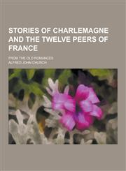 Stories of Charlemagne and the Twelve Peers of France; From the Old Romances,1230430539,9781230430539