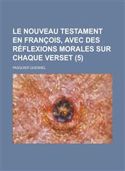 Le Nouveau Testament En Francois, Avec Des Reflexions Morales Sur Chaque Verset (5 ),1234607654,9781234607654