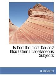 Is God the First Cause? Also Other Miscellaneous Subjects,1103864920,9781103864928