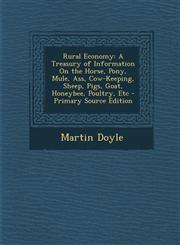 Rural Economy A Treasury of Information on the Horse, Pony, Mule, Ass, Cow-Keeping, Sheep, Pigs, Goat, Honeybee, Poultry, Etc - Prim,1293877727,9781293877722