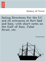Sailing Directions for the S.C. and Its Entrances at Port Sai D and Suez, with Short Notes on the Gulf of Suez, Jubal Strait, Etc.,1241732965,9781241732967
