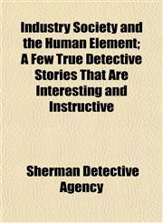 Industry Society and the Human Element; A Few True Detective Stories That Are Interesting and Instructive,1152497251,9781152497252