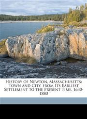 History of Newton, Massachusetts Town and City, from Its Earliest Settlement to the Present Time, 1630-1880,1174563680,9781174563683
