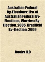Australian Federal By-Elections List of Australian Federal By-Elections, Werriwa By-Election, 2005, Bradfield By-Election, 2009,1155515749,9781155515748