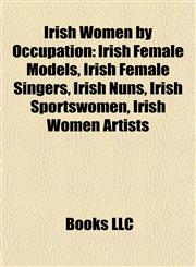 Irish Women by Occupation Irish Female Models, Irish Female Singers, Irish Nuns, Irish Sportswomen, Irish Women Artists,1157858155,9781157858157