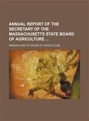 Annual Report of the Secretary of the Massachusetts State Board of Agriculture,115010628X,9781150106286