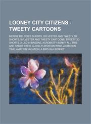 Looney City Citizens - Tweety Cartoons Merrie Melodies shorts, Sylvester and Tweety 3D shorts, Sylvester and Tweety Cartoons, Tweety 3D shorts, A-Lad-In Bagdad, Acrobatty Bunny, All This and Rabbit Stew, Along Flirtation Walk,1234725363,9781234725365
