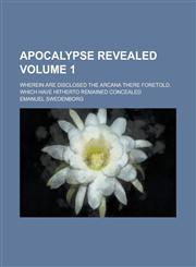 Apocalypse Revealed; Wherein Are Disclosed the Arcana There Foretold, Which Have Hitherto Remained Concealed Volume 1,1234308975,9781234308971