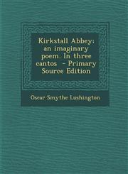 Kirkstall Abbey; An Imaginary Poem. in Three Cantos - Primary Source Edition,1289660328,9781289660321