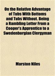 On the Relative Advantage of Tubs With Bottoms and Tubs Without. Being a Rambling Letter From a Cooper's Apprentice to a Swedenborgian Clergyman,1152030728,9781152030725
