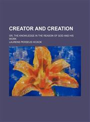 Creator and Creation; Or, the Knowledge in the Reason of God and His Work,1150055901,9781150055904